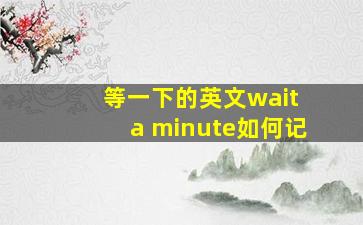 等一下的英文wait a minute如何记